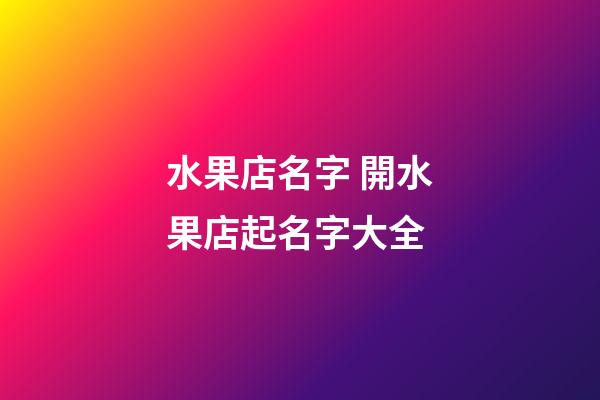 水果店名字 開水果店起名字大全-第1張-店鋪起名-玄機派